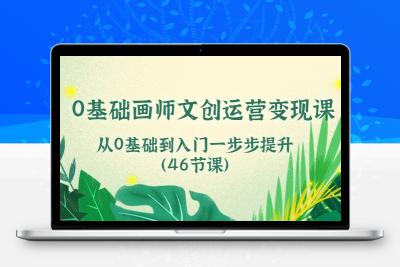 0基础画师 文创运营变现课，从0基础到入门一步步提升（46节课）