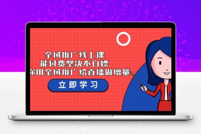 全域推广线上课，能付费坚决不白嫖，教你用全域推广给直播做增量-37节课