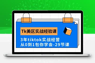 Tk美区实战经验课程分享，3年tiktok实战经营，从0到1包你学会（29节课）