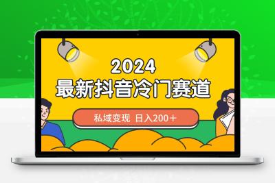 2024抖音最新冷门赛道，私域变现轻松日入200＋，作品制作简单，流量爆炸