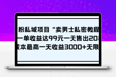 男粉私域项目 “卖男士私密教程” 每一单收益达99元一天售出20单