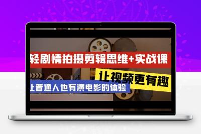 轻剧情+拍摄剪辑思维实战课 让视频更有趣 让普通人也有演电影的体验-23节课