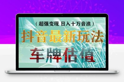 抖音最新无人直播变现直播车牌估值玩法项目 轻松日赚几百+【详细玩法教程】