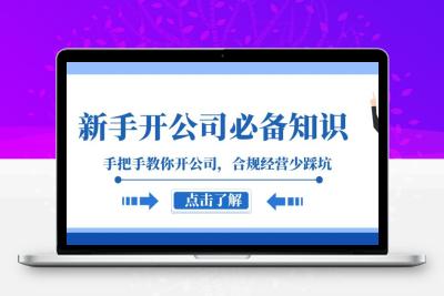 新手-开公司必备知识，手把手教你开公司，合规经营少踩坑（133节课）