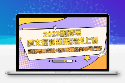 2023视频号-图文短视频带货线上课，视频号带货从0到1梳理各类起号方法