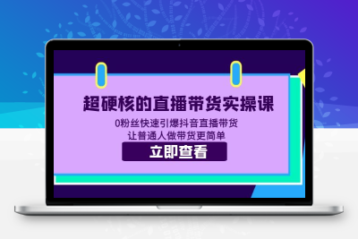 超硬核的直播带货实操课 0粉丝快速引爆抖音直播带货 让普通人做带货更简单