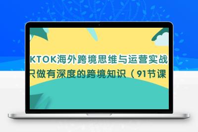 TIKTOK海外跨境思维与运营实战课，只做有深度的跨境知识（91节课）