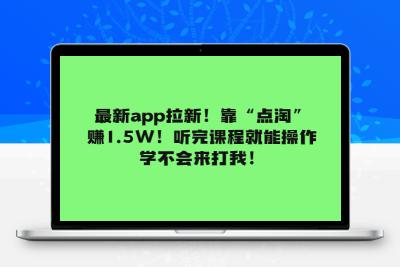 最新app拉新！靠“点淘”赚1.5W！听完课程就能操作！学不会来打我！