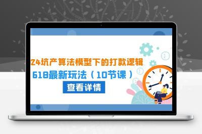 2024坑产算法 模型下的打款逻辑：618最新玩法（10节课）