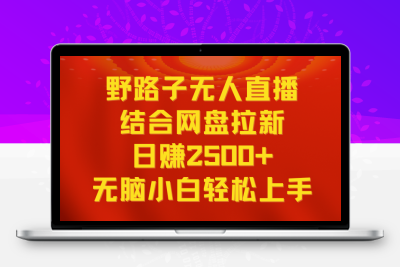 无人直播野路子结合网盘拉新，日赚2500+多平台变现，小白无脑轻松上手操作