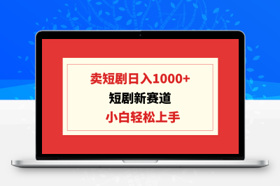 短剧新赛道：卖短剧日入1000+，小白轻松上手，可批量