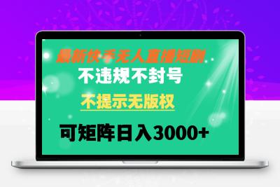 快手无人直播短剧 不违规 不提示 无版权 可矩阵操作轻松日入3000+