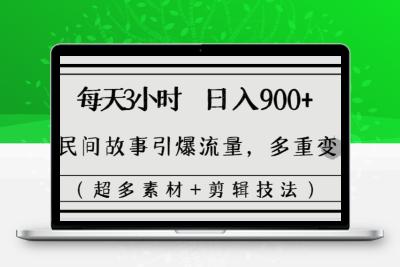 每天三小时日入900+，用民间故事引爆流量，多重变现（超多素材+剪辑技法）