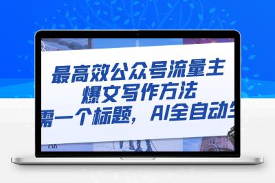 最高效公众号流量主爆文写作方法，仅需一个标题，AI全自动生成