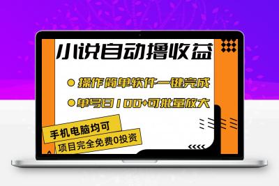 小说全自动撸收益，操作简单，单号日入100+可批量放大