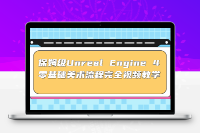 保姆级Unreal Engine 4 零基础美术流程完全视频教学(37节课+配套文件)