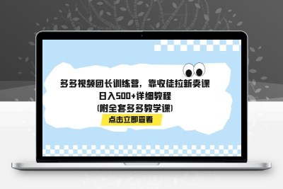 多多视频团长训练营，靠收徒拉新卖课，日入500+详细教程(附全套多多教学课)