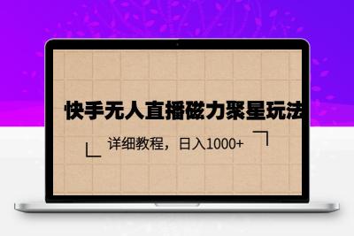 快手无人直播磁力聚星玩法，详细教程，日入1000+