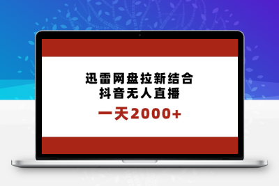 一天2000+迅雷网盘拉新结合抖音无人直播，独创玩法保姆级教学