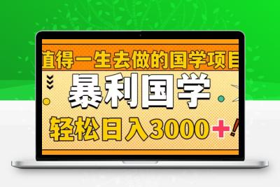 值得一生去做的国学项目，暴力国学，轻松日入3000+