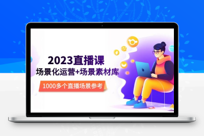 2023直播-场景化运营+场景素材库，1000多个直播场景参考！