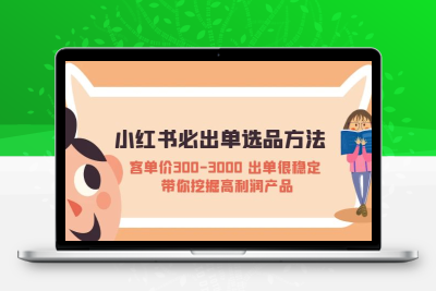 小红书必出单选品方法：客单价300-3000 出单很稳定 带你挖掘高利润产品