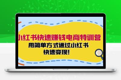 小红书快速赚钱电商特训营：用简单方式通过小红书快速变现！