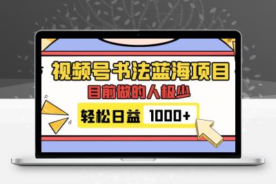 视频号书法蓝海项目，目前做的人极少，流量可观，变现简单，日入1000+