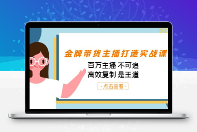 金牌带货主播打造实战课：百万主播 不可追，高效复制 是王道（10节课）