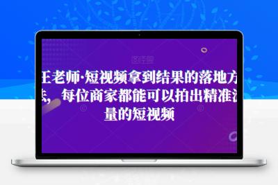 王老师·短视频拿到结果的落地方法，每位商家都能可以拍出精准流量的短视频