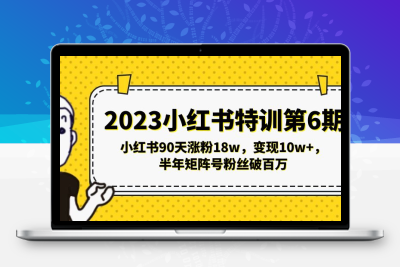 2023小红书特训第6期，小红书90天涨粉18w，变现10w+，半年矩阵号粉丝破百万