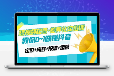 2023短视频起号·差异化定位课：0~1做懂抖音（定位+内容+投流+运营）