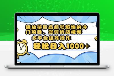 播放量巨高起号超快的冷门项目，漫剪情感视频，可多平台矩阵操作，轻松日入1000+【揭秘】