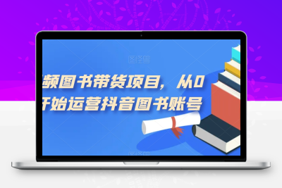 短视频图书带货项目，从0到1开始运营抖音图书账号（10节课）