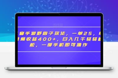 抖音手游野路子玩法，一单25，单视频收益400+，日入几千轻轻松松，一部手机即可操作【揭秘】