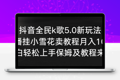 抖音全民k歌5.0新玩法，直播挂小雪花卖教程月入10万，小白轻松上手，保…