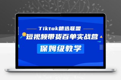 Tiktok精选联盟·短视频带货百单实战营 保姆级教学 快速成为Tiktok带货达人