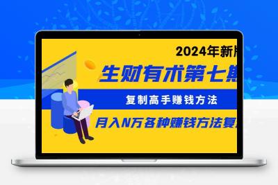 生财有术第七期：复制高手赚钱方法 月入N万各种方法复盘（更新到24年0410）