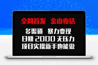 全网首发，金山夜话多渠道暴力变现，日赚2000无压力，项目实操新手也能做