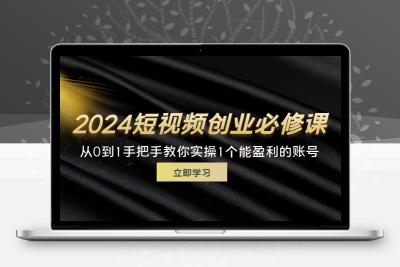 2024短视频创业必修课，从0到1手把手教你实操1个能盈利的账号 (32节)