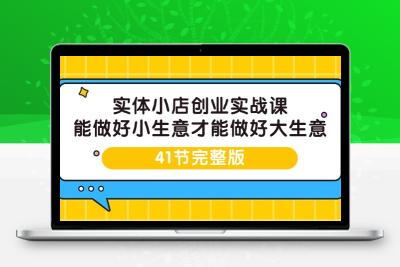 实体小店创业实战课，能做好小生意才能做好大生意-41节完整版