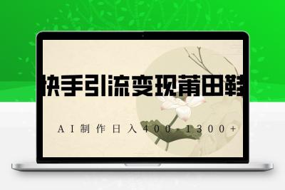 快手引流变现莆田鞋，AI制作日入400+【揭秘】