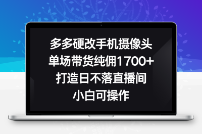 多多硬改手机摄像头，单场带货纯佣1700+，打造日不落直播间，小白可操作