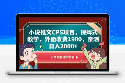 小说推文CPS项目，保姆式教学，外面收费1980，亲测日入2000+【揭秘】