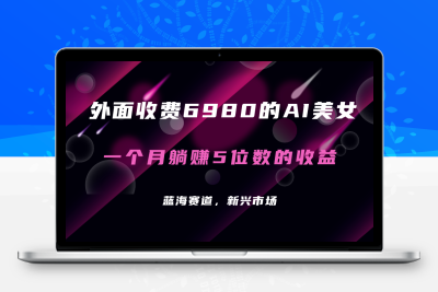 外面收费6980的AI美女项目！每月躺赚5位数收益（教程+素材+工具）