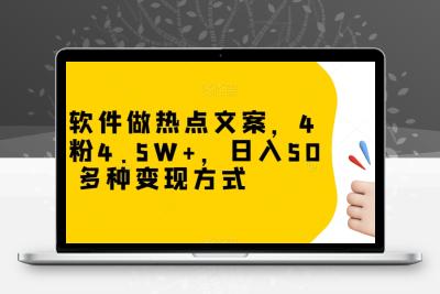 冷门软件做热点文案，4天涨粉4.5W+，日入500+，多种变现方式【揭秘】