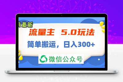 流量主5.0玩法，7月~8月新玩法，简单搬运，轻松日入300+