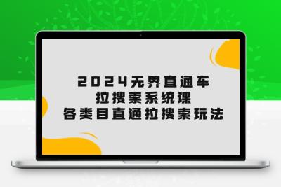 2024无界直通车·拉搜索系统课：各类目直通车 拉搜索玩法！