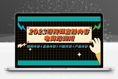 2023短视频直播内容·电商培训班，视频内容+直播内容+兴趣内容+产品内容