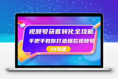 视频号-获客转化全攻略，手把手教你打造爆款视频号（19节课）